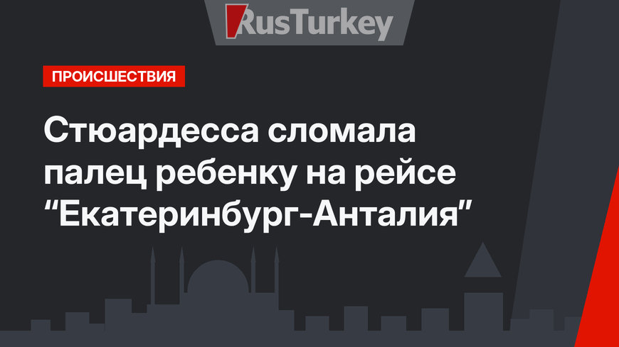 Стюардесса сломала палец ребенку на рейсе “Екатеринбург-Анталия”