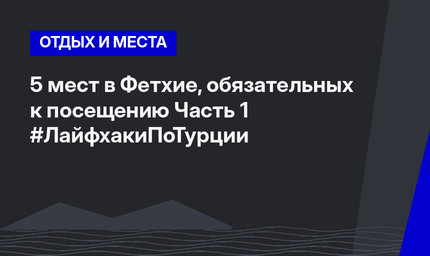 5 мест в Фетхие, обязательных к посещению Часть 1 #ЛайфхакиПоТурции