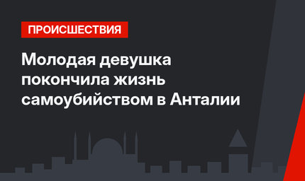 Молодая девушка покончила жизнь самоубийством в Анталии