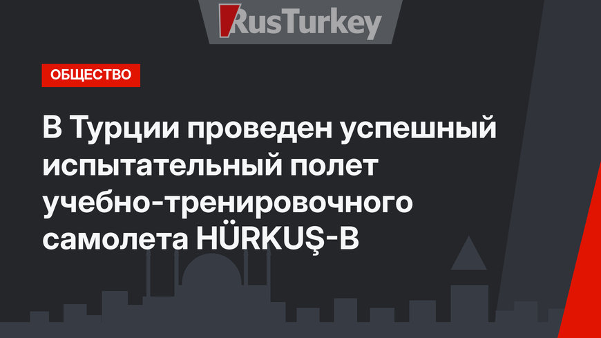 В Турции проведен успешный испытательный полет учебно-тренировочного самолета HÜRKUŞ-В