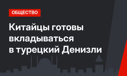 Китайцы готовы вкладываться в турецкий Денизли