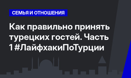 Как правильно принять турецких гостей. Часть 1 #ЛайфхакиПоТурции