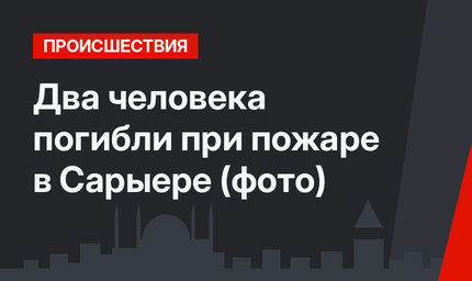 Два человека погибли при пожаре в Сарыере (фото)
