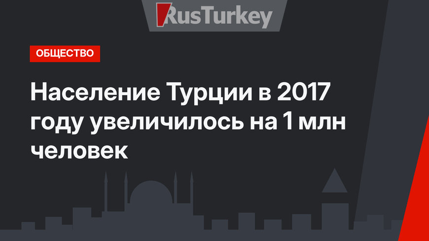Население Турции в 2017 году увеличилось на 1 млн человек