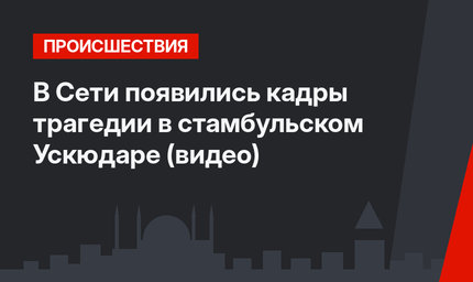 В Сети появились кадры трагедии в стамбульском Ускюдаре (видео)