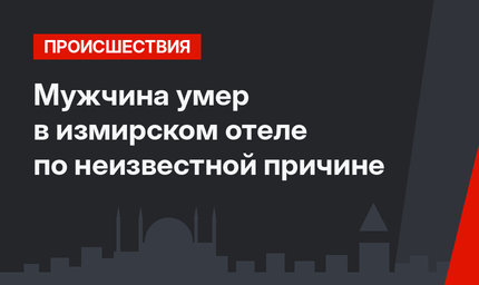 Мужчина умер в измирском отеле по неизвестной причине