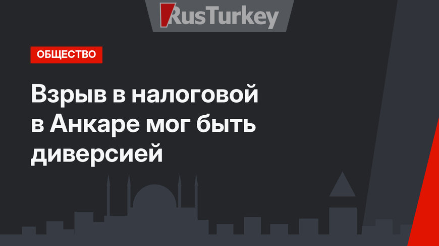 Взрыв в налоговой в Анкаре мог быть диверсией