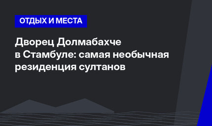 Дворец Долмабахче в Стамбуле: самая необычная резиденция султанов