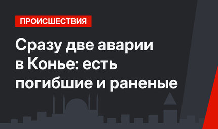 Сразу две аварии в Конье: есть погибшие и раненые