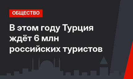 В этом году Турция ждёт 6 млн российских туристов