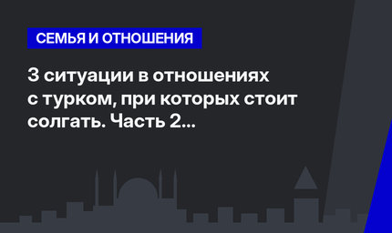 3 ситуации в отношениях с турком, при которых стоит солгать. Часть 2 #ЛайфхакиПоТурции
