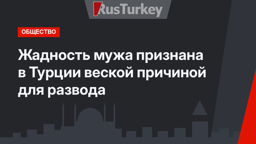 Жадность мужа признана в Турции веской причиной для развода