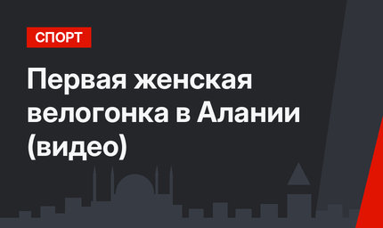 Первая женская велогонка в Алании (видео)