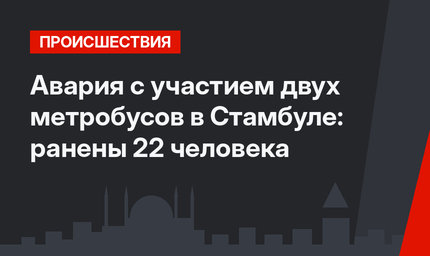 Авария с участием двух метробусов в Стамбуле: ранены 22 человека