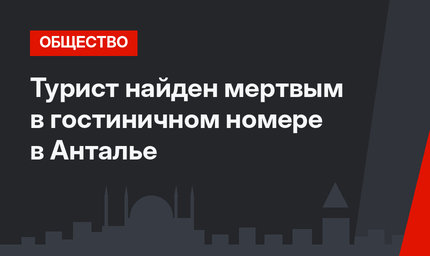 Турист найден мертвым в гостиничном номере в Анталье