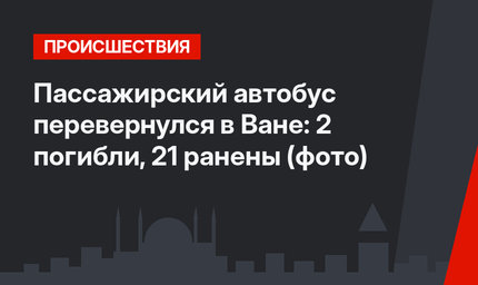 Пассажирский автобус перевернулся в Ване: 2 погибли, 21 ранены (фото)