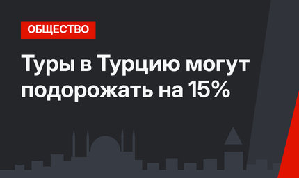 Туры в Турцию могут подорожать на 15%