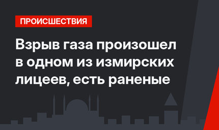 Взрыв газа произошел в одном из измирских лицеев, есть раненые