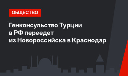 Генконсульство Турции в РФ переедет из Новороссийска в Краснодар