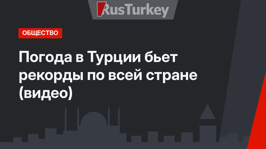 Погода в Турции бьет рекорды по всей стране (видео)
