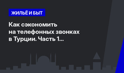 Как сэкономить на телефонных звонках в Турции. Часть 1 #ЛайфхакиПоТурции