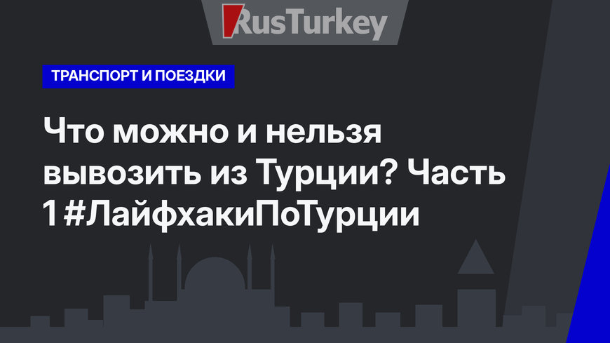 Что можно и нельзя вывозить из Турции? Часть 1 #ЛайфхакиПоТурции