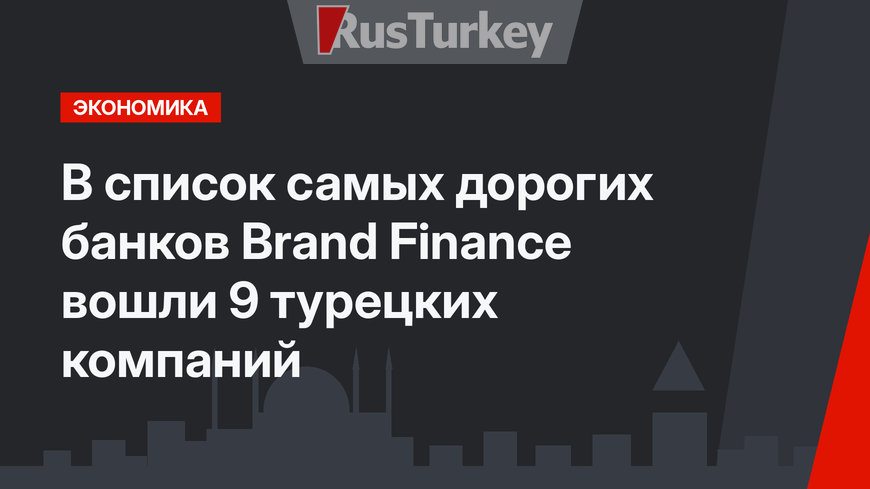 В список самых дорогих банков Brand Finance вошли 9 турецких компаний