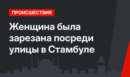 Женщина была зарезана посреди улицы в Стамбуле