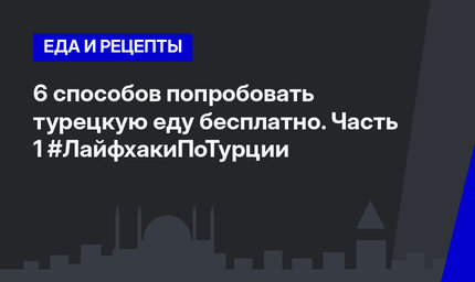 6 способов попробовать турецкую еду бесплатно. Часть 1 #ЛайфхакиПоТурции