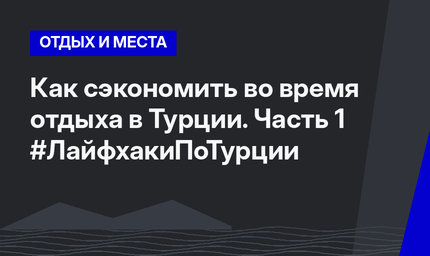 Как сэкономить во время отдыха в Турции. Часть 1 #ЛайфхакиПоТурции