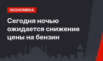 Сегодня ночью ожидается снижение цены на бензин