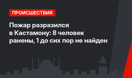 Пожар разразился в Кастамону: 8 человек ранены, 1 до сих пор не найден