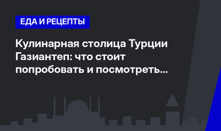 Кулинарная столица Турции Газиантеп: что стоит попробовать и посмотреть Часть 1 #ЛайфхакиПоТурции
