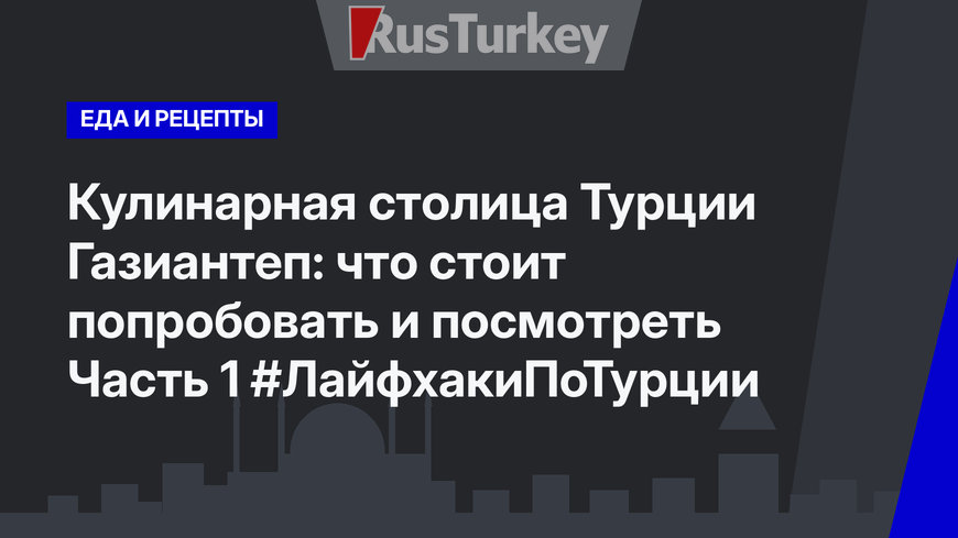 Кулинарная столица Турции Газиантеп: что стоит попробовать и посмотреть Часть 1 #ЛайфхакиПоТурции