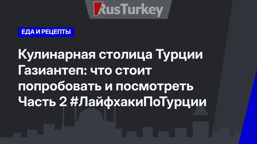 Кулинарная столица Турции Газиантеп: что стоит попробовать и посмотреть Часть 2 #ЛайфхакиПоТурции