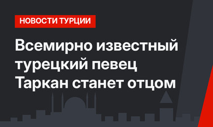 Всемирно известный турецкий певец Таркан станет отцом