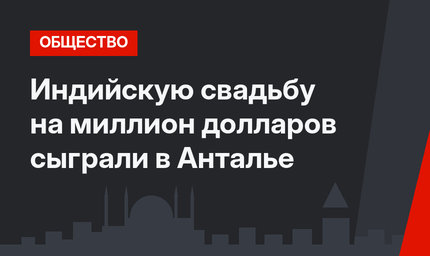 Индийскую свадьбу на миллион долларов сыграли в Анталье