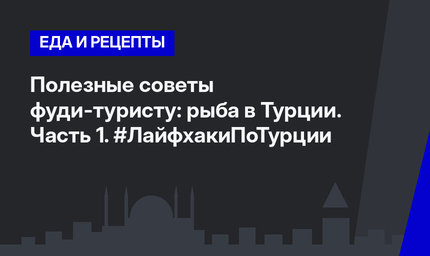 Полезные советы фуди-туристу: рыба в Турции. Часть 1. #ЛайфхакиПоТурции