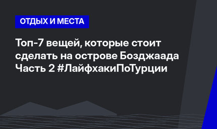 Топ-7 вещей, которые стоит сделать на острове Бозджаада Часть 2 #ЛайфхакиПоТурции