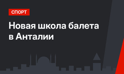 Новая школа балета в Анталии