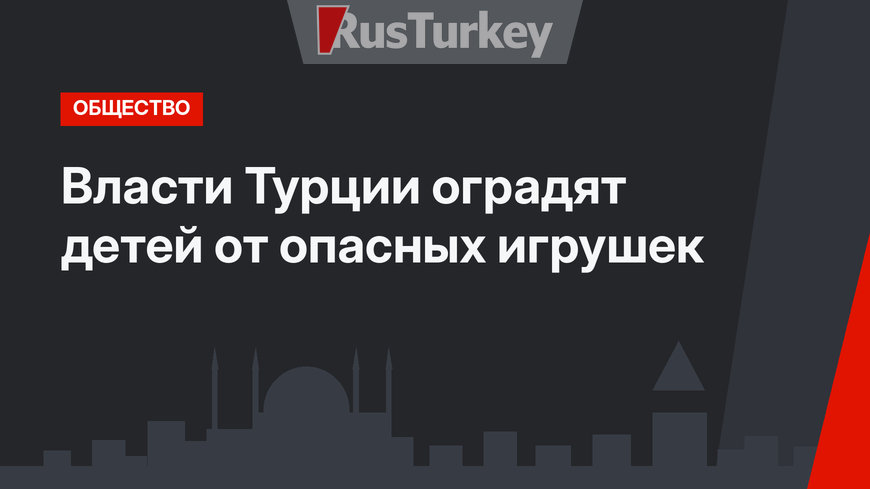 Власти Турции оградят детей от опасных игрушек