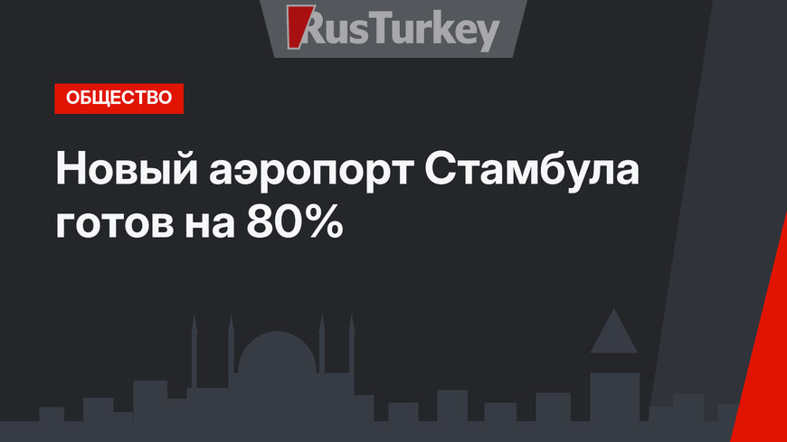Новый аэропорт Стамбула готов на 80%