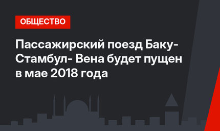 Пассажирский поезд Баку- Стамбул- Вена будет пущен в мае 2018 года