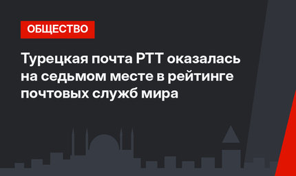 Турецкая почта PTT оказалась на седьмом месте в рейтинге почтовых служб мира