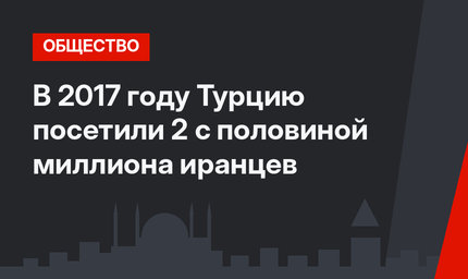 В 2017 году Турцию посетили 2 с половиной миллиона иранцев
