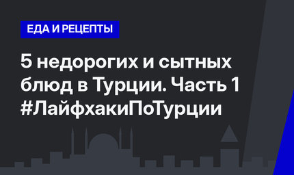 5 недорогих и сытных блюд в Турции. Часть 1 #ЛайфхакиПоТурции