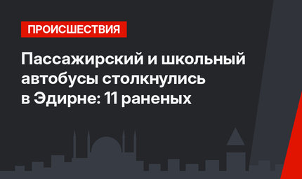 Пассажирский и школьный автобусы столкнулись в Эдирне: 11 раненых