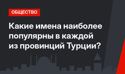 Какие имена наиболее популярны в каждой из провинций Турции?