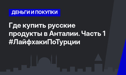 Где купить русские продукты в Анталии. Часть 1 #ЛайфхакиПоТурции