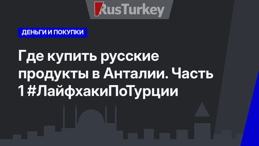 Где купить русские продукты в Анталии. Часть 1 #ЛайфхакиПоТурции
